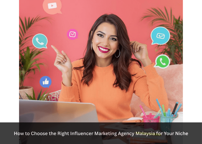 How to Choose the Right Influencer Marketing Agency Malaysia for Your Niche